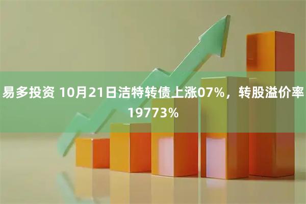 易多投资 10月21日洁特转债上涨07%，转股溢价率19773%