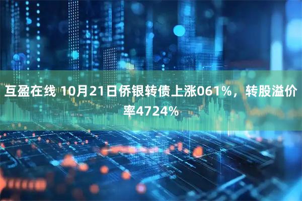 互盈在线 10月21日侨银转债上涨061%，转股溢价率4724%