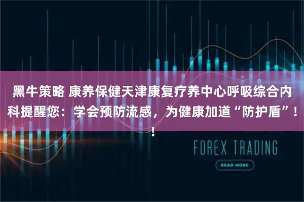 黑牛策略 康养保健天津康复疗养中心呼吸综合内科提醒您:学会预防流感,为健康加道“防护盾”!