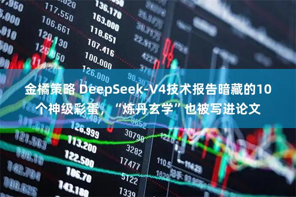 金橘策略 DeepSeek-V4技术报告暗藏的10个神级彩蛋，“炼丹玄学”也被写进论文