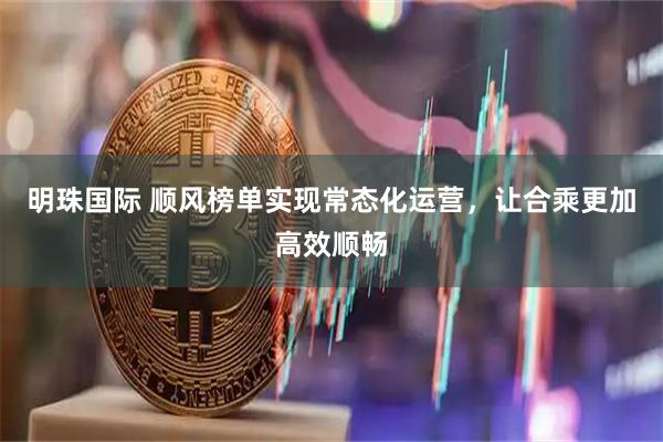 明珠国际 顺风榜单实现常态化运营，让合乘更加高效顺畅