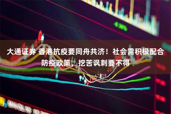 大通证券 香港抗疫要同舟共济！社会需积极配合防疫政策，挖苦讽刺要不得