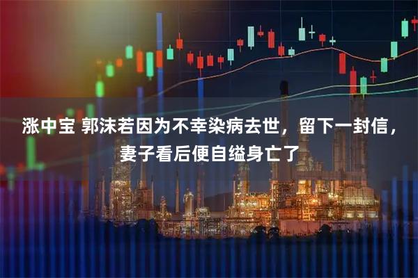 涨中宝 郭沫若因为不幸染病去世,留下一封信,妻子看后便自缢身亡了