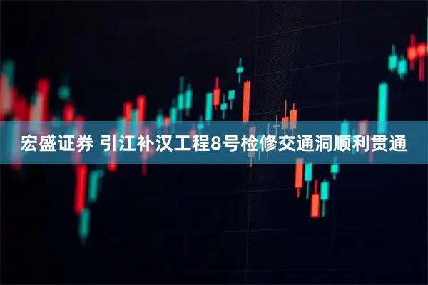 宏盛证券 引江补汉工程8号检修交通洞顺利贯通