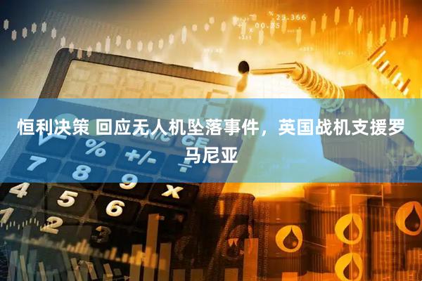 恒利决策 回应无人机坠落事件，英国战机支援罗马尼亚