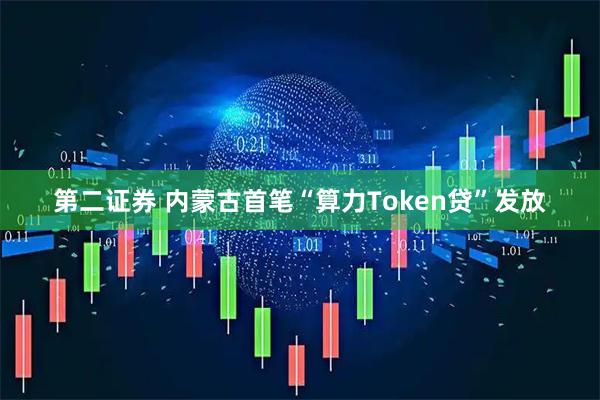 第二证券 内蒙古首笔“算力Token贷”发放